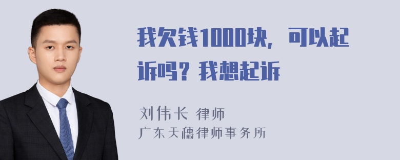 我欠钱1000块，可以起诉吗？我想起诉