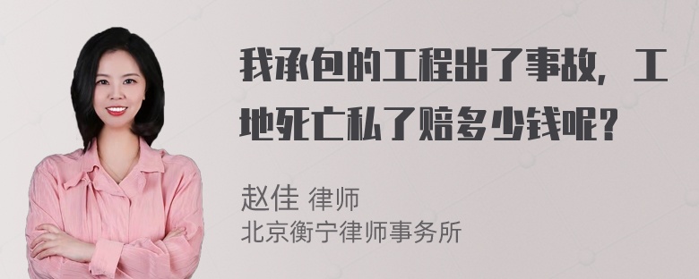 我承包的工程出了事故，工地死亡私了赔多少钱呢？