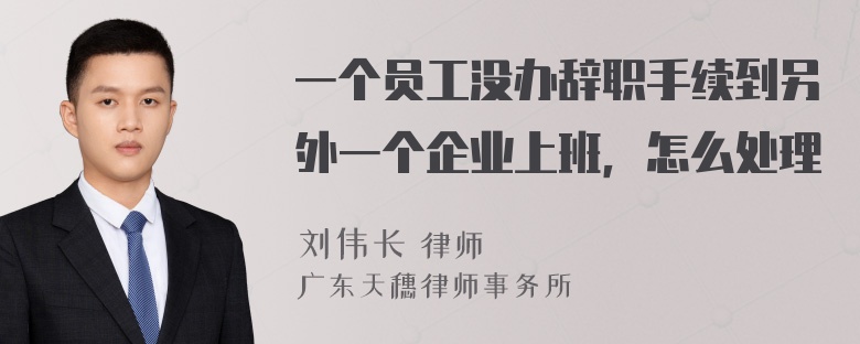 一个员工没办辞职手续到另外一个企业上班，怎么处理