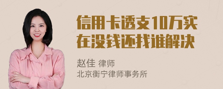 信用卡透支10万实在没钱还找谁解决