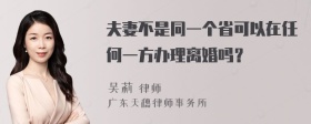 夫妻不是同一个省可以在任何一方办理离婚吗？