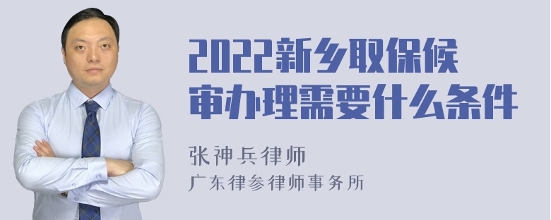 2022新乡取保候审办理需要什么条件