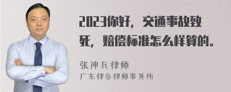 2023你好，交通事故致死，赔偿标准怎么样算的。