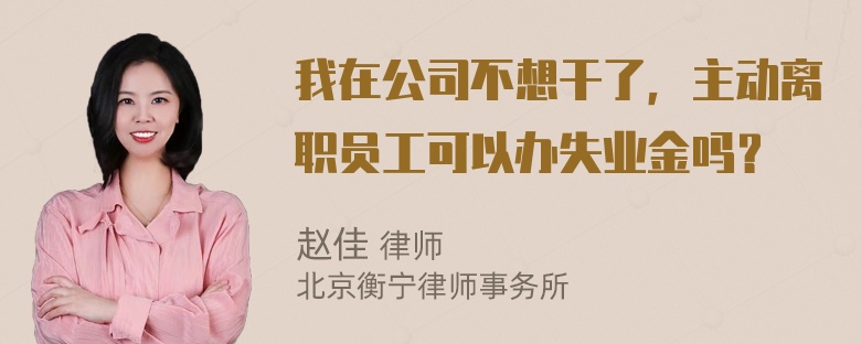 我在公司不想干了，主动离职员工可以办失业金吗？