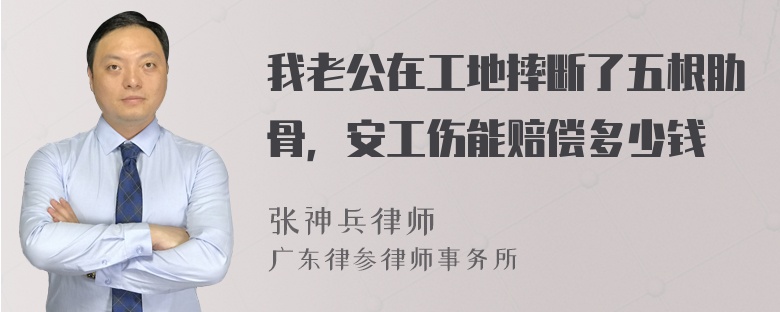 我老公在工地摔断了五根肋骨，安工伤能赔偿多少钱