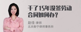 干了15年没签劳动合同如何办？