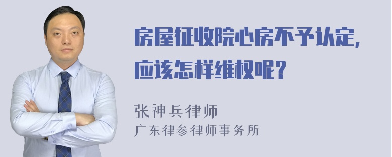 房屋征收院心房不予认定，应该怎样维权呢？