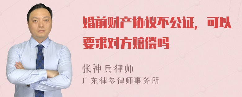 婚前财产协议不公证，可以要求对方赔偿吗