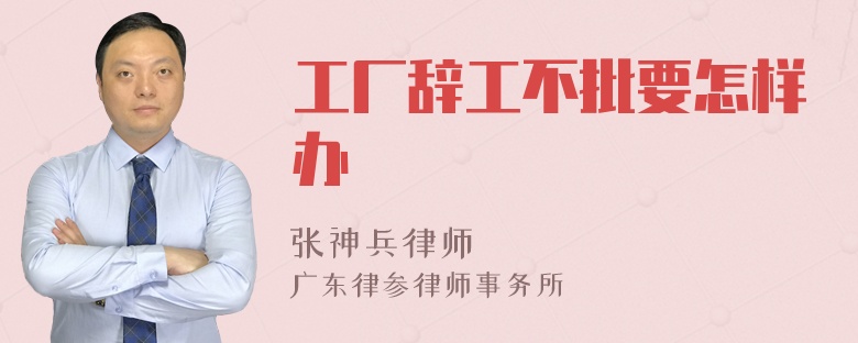 工厂辞工不批要怎样办