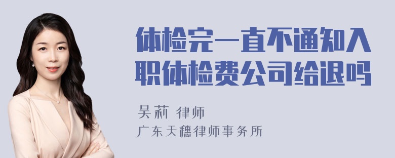 体检完一直不通知入职体检费公司给退吗