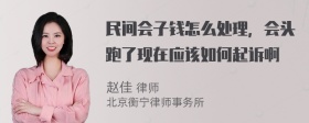 民间会子钱怎么处理，会头跑了现在应该如何起诉啊