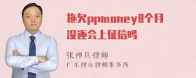 拖欠ppmoney8个月没还会上征信吗