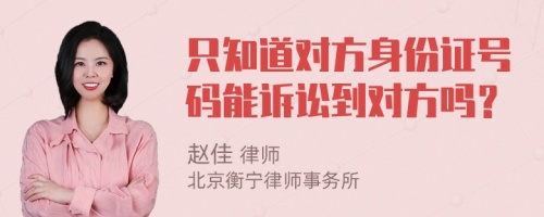 只知道对方身份证号码能诉讼到对方吗？