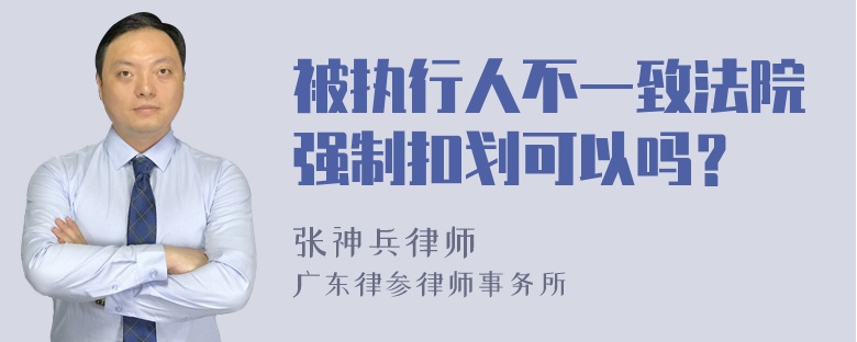 被执行人不一致法院强制扣划可以吗？