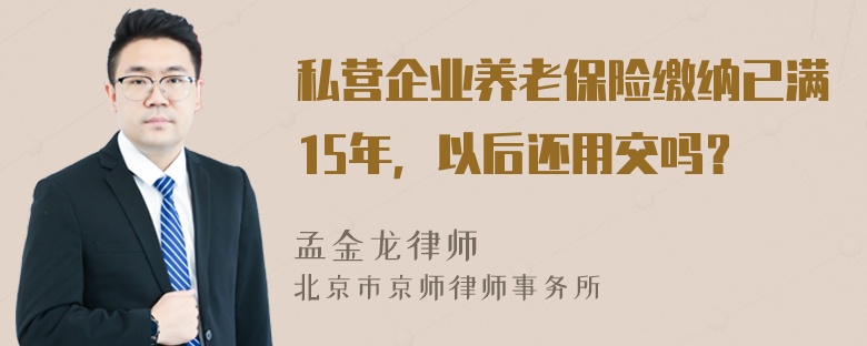 私营企业养老保险缴纳已满15年，以后还用交吗？