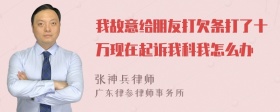 我故意给朋友打欠条打了十万现在起诉我科我怎么办