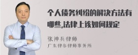 个人债务纠纷的解决方法有哪些,法律上该如何规定