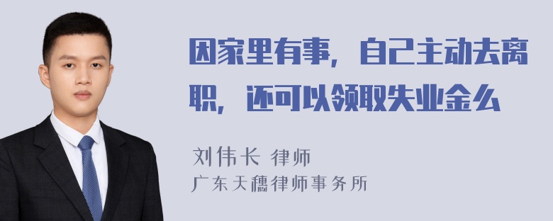 因家里有事，自己主动去离职，还可以领取失业金么