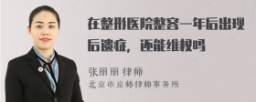 在整形医院整容一年后出现后遗症，还能维权吗