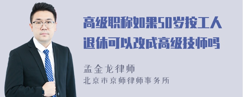 高级职称如果50岁按工人退休可以改成高级技师吗