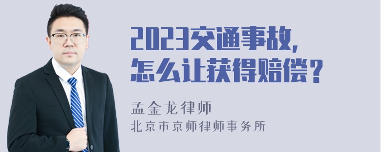 2023交通事故，怎么让获得赔偿？