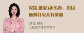 欠债300万怎么办、而且还对我家人有威胁