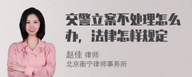 交警立案不处理怎么办，法律怎样规定