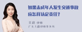 如果未成年人发生交通事故应怎样认定责任？