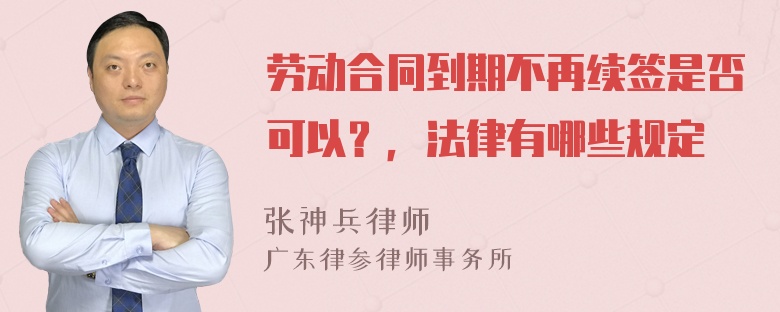 劳动合同到期不再续签是否可以？，法律有哪些规定