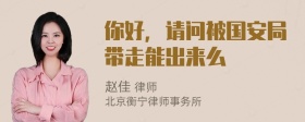 你好，请问被国安局带走能出来么