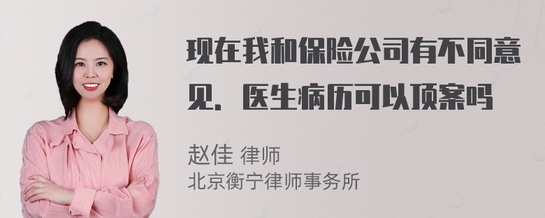 现在我和保险公司有不同意见．医生病历可以顶案吗