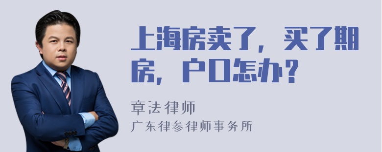 上海房卖了，买了期房，户口怎办？