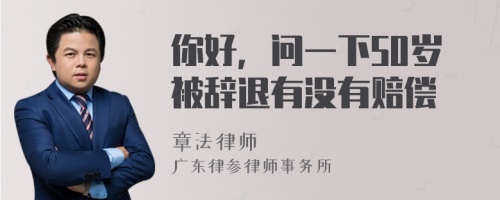 你好，问一下50岁被辞退有没有赔偿