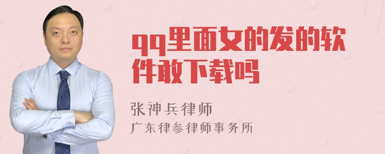 qq里面女的发的软件敢下载吗