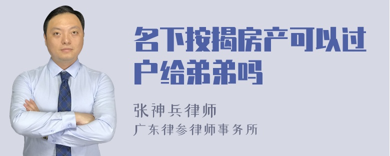 名下按揭房产可以过户给弟弟吗