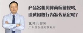 产品名相同算商标侵权吗，造成侵权行为怎么认定呢？