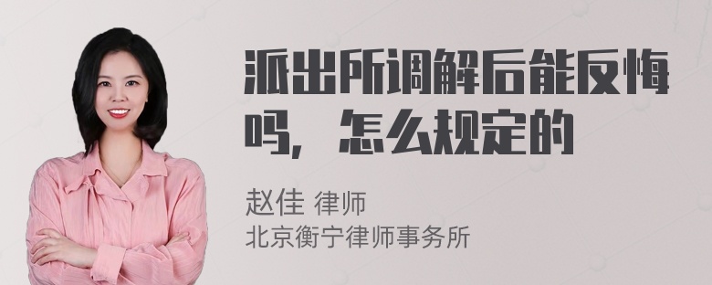 派出所调解后能反悔吗，怎么规定的