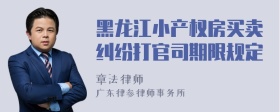 黑龙江小产权房买卖纠纷打官司期限规定