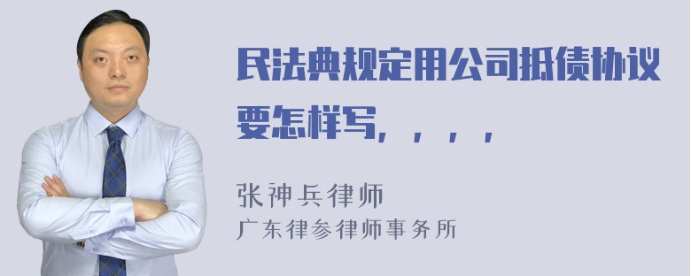 民法典规定用公司抵债协议要怎样写，，，，