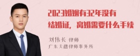 2023婚姻有32年没有结婚证，离婚需要什么手续