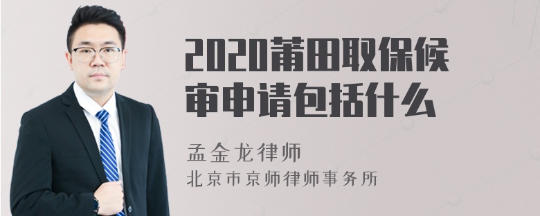 2020莆田取保候审申请包括什么