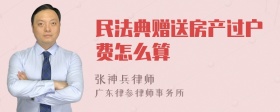 民法典赠送房产过户费怎么算