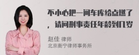 不小心把一间车库给点燃了，请问刑事责任年龄到几岁