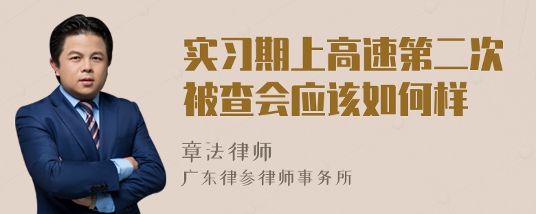 实习期上高速第二次被查会应该如何样