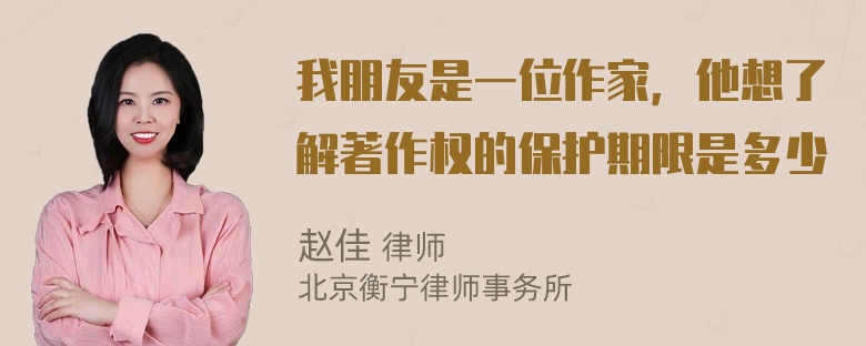 我朋友是一位作家，他想了解著作权的保护期限是多少