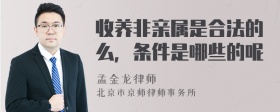 收养非亲属是合法的么，条件是哪些的呢