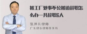 被工厂处事不公被迫辞职怎么办一共辞职6人