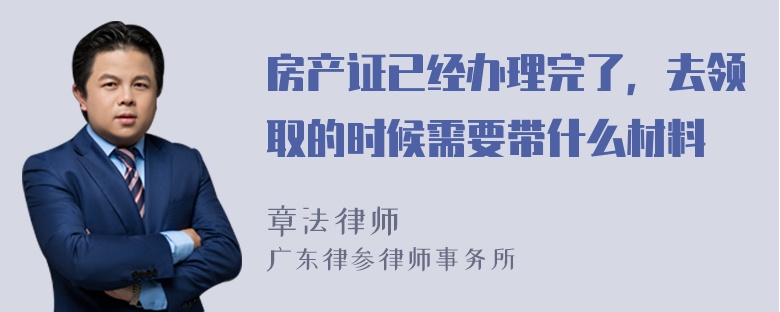 房产证已经办理完了，去领取的时候需要带什么材料