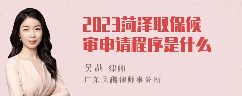 2023菏泽取保候审申请程序是什么