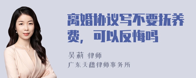 离婚协议写不要抚养费，可以反悔吗